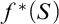 f Superscript asterisk Baseline left parenthesis upper S right parenthesis
