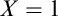 upper X equals 1