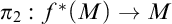 pi 2 colon f Superscript asterisk Baseline left parenthesis upper M right parenthesis right arrow upper M