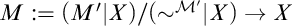 upper M colon equals left parenthesis upper M prime vertical bar upper X right parenthesis divided by left parenthesis tilde Superscript script upper M Super Superscript prime Superscript Baseline vertical bar upper X right parenthesis right arrow upper X
