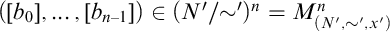 left parenthesis left bracket b 0 right bracket comma ellipsis comma left bracket b Subscript n minus 1 Baseline right bracket right parenthesis element of left parenthesis upper N Superscript prime Baseline slash tilde Superscript prime Baseline right parenthesis Superscript n Baseline equals upper M Subscript left parenthesis upper N prime comma tilde prime comma x Sub Superscript prime Subscript right parenthesis Superscript n