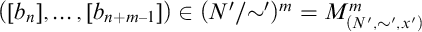 left parenthesis left bracket b Subscript n Baseline right bracket comma ellipsis comma left bracket b Subscript n plus m minus 1 Baseline right bracket right parenthesis element of left parenthesis upper N Superscript prime Baseline slash tilde Superscript prime Baseline right parenthesis Superscript m Baseline equals upper M Subscript left parenthesis upper N prime comma tilde prime comma x Sub Superscript prime Subscript right parenthesis Superscript m