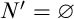 upper N prime equals normal empty set