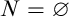 upper N equals normal empty set