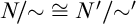 upper N slash tilde approximately equals upper N Superscript prime Baseline slash tilde prime