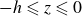 negative h less than or slanted equals z less than or slanted equals 0