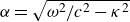 alpha equals StartRoot omega squared divided by c squared minus kappa squared EndRoot