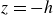 z equals negative h