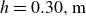 h equals 0.30 comma normal m
