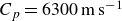upper C Subscript p Baseline equals 6300 normal m normal s Superscript negative 1