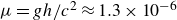 mu equals g h divided by c squared almost equals 1.3 times 10 Superscript negative 6