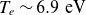 upper T Subscript e Baseline tilde 6.9 eV