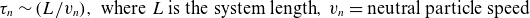 tau Subscript n Baseline tilde left parenthesis upper L divided by v Subscript n Baseline right parenthesis comma where upper L is the system length comma v Subscript n Baseline equals neutral particle speed