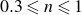 0.3 less than or slanted equals n less than or slanted equals 1