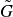 upper G overtilde