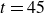 t equals 45