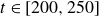 t element of left bracket 200 comma 250 right bracket