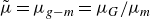 mu overtilde equals mu Subscript g minus m Baseline equals mu Subscript upper G Baseline divided by mu Subscript m
