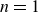 n equals 1