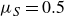 mu Subscript upper S Baseline equals 0.5