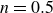 n equals 0.5