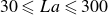 30 less than or slanted equals upper L a less than or slanted equals 300