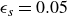 epsilon Subscript s Baseline equals 0.05