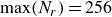 normal m normal a normal x left parenthesis upper N Subscript r Baseline right parenthesis equals 256