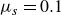 mu Subscript s Baseline equals 0.1
