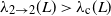 lamda Subscript 2 right arrow 2 Baseline left parenthesis upper L right parenthesis greater than lamda Subscript normal c Baseline left parenthesis upper L right parenthesis