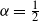 alpha equals one half