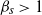 beta Subscript s Baseline greater than 1