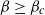 beta greater than or equals beta Subscript c