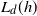 upper L Subscript d Baseline left parenthesis h right parenthesis