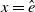 x equals ModifyingAbove e With caret