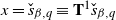 x equals ModifyingAbove s With ˇ Subscript beta comma q Baseline identical to bold upper T Superscript 1 Baseline ModifyingAbove s With ˇ Subscript beta comma q