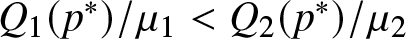 upper Q 1 left parenthesis p asterisk right parenthesis slash mu 1 less than upper Q 2 left parenthesis p asterisk right parenthesis slash mu 2