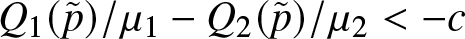 upper Q 1 left parenthesis p tilde right parenthesis slash mu 1 minus upper Q 2 left parenthesis p tilde right parenthesis slash mu 2 less than minus c