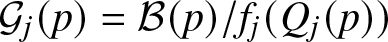 script upper G j left parenthesis p right parenthesis equals script upper B left parenthesis p right parenthesis slash fj left parenthesis Qj left parenthesis p right parenthesis right parenthesis