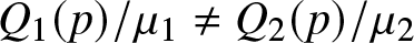 upper Q 1 left parenthesis p right parenthesis slash mu 1 solidus equals upper Q 2 left parenthesis p right parenthesis slash mu 2