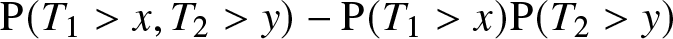 upper P left parenthesis upper T 1 greater than x comma upper T 2 greater than y right parenthesis minus upper P left parenthesis upper T 1 greater than x right parenthesis upper P left parenthesis upper T 2 greater than y right parenthesis