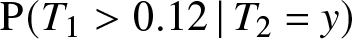 upper P left parenthesis upper T 1 greater than 0.12 vertical bar upper T 2 equals y right parenthesis