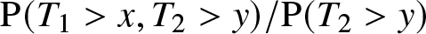 upper P left parenthesis upper T 1 greater than x comma upper T 2 greater than y right parenthesis slash upper P left parenthesis upper T 2 greater than y right parenthesis