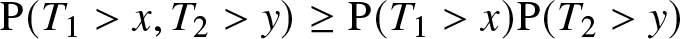 upper P left parenthesis upper T 1 greater than x comma upper T 2 greater than y right parenthesis greater than or equals upper P left parenthesis upper T 1 greater than x right parenthesis upper P left parenthesis upper T 2 greater than y right parenthesis