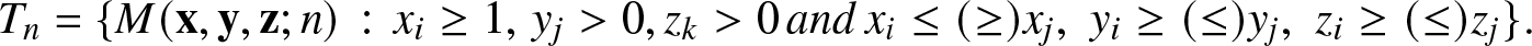 Tn equals left brace upper M left parenthesis x comma y comma z semicolon n right parenthesis colon xi greater than or equals 1 comma yj greater than 0 comma zk greater than 0 andxi less than or equals left parenthesis greater than or equals right parenthesis xj comma yi greater than or equals left parenthesis less than or equals right parenthesis yj comma zi greater than or equals left parenthesis less than or equals right parenthesis zj right brace period