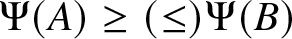 upper Psi left parenthesis upper A right parenthesis greater than or equals left parenthesis less than or equals right parenthesis upper Psi left parenthesis upper B right parenthesis