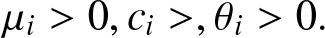 mu i greater than 0 comma ci greater than comma theta i greater than 0 period