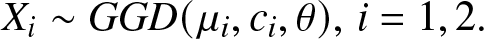Xi tilde GGD left parenthesis mu i comma ci comma theta right parenthesis comma i equals 1 comma 2 period