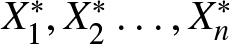 upper X 1 asterisk comma upper X 2 asterisk ellipsis comma Xn asterisk