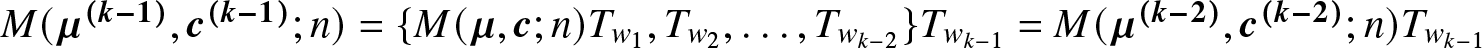 upper M left parenthesis mu left parenthesis k minus 1 right parenthesis comma c left parenthesis k minus 1 right parenthesis semicolon n right parenthesis equals left brace upper M left parenthesis mu comma c semicolon n right parenthesis Tw 1 comma Tw 2 comma ellipsis comma Twk minus 2 right brace Twk minus 1 equals upper M left parenthesis mu left parenthesis k minus 2 right parenthesis comma c left parenthesis k minus 2 right parenthesis semicolon n right parenthesis Twk minus 1